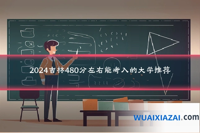 2024吉林480分左右能考入的大学推荐