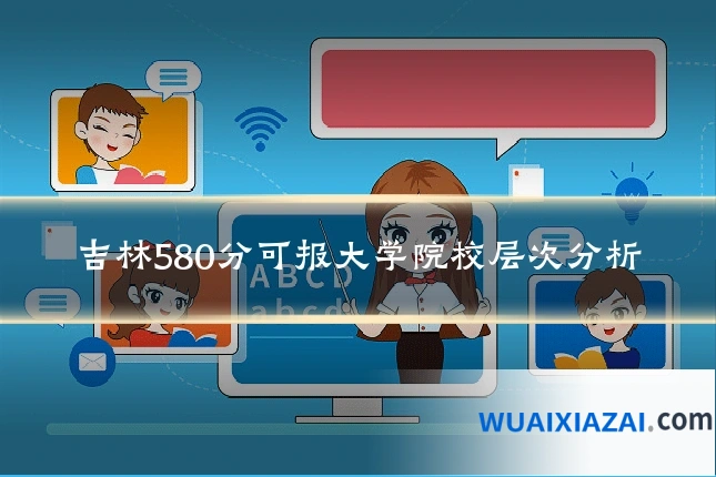 吉林580分可报大学院校层次分析