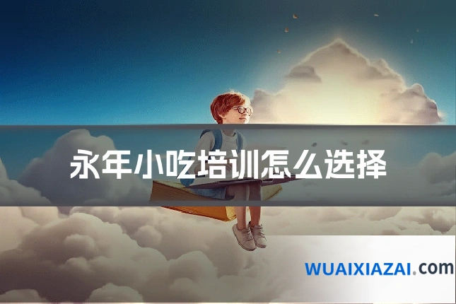 永年小吃培训怎么选择
