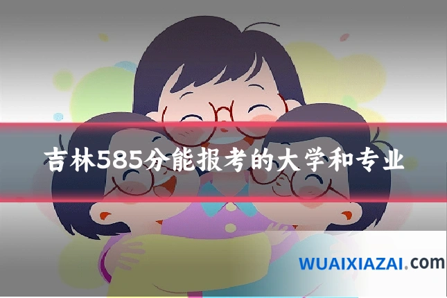 吉林585分能报考的大学和专业