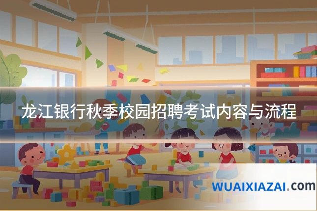 龙江银行秋季校园招聘考试内容与流程