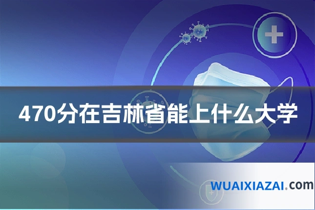 470分在吉林省能上什么大学