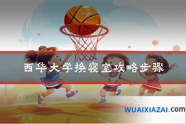 西华大学换寝室攻略步骤
