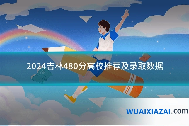 2024吉林480分高校推荐及录取数据