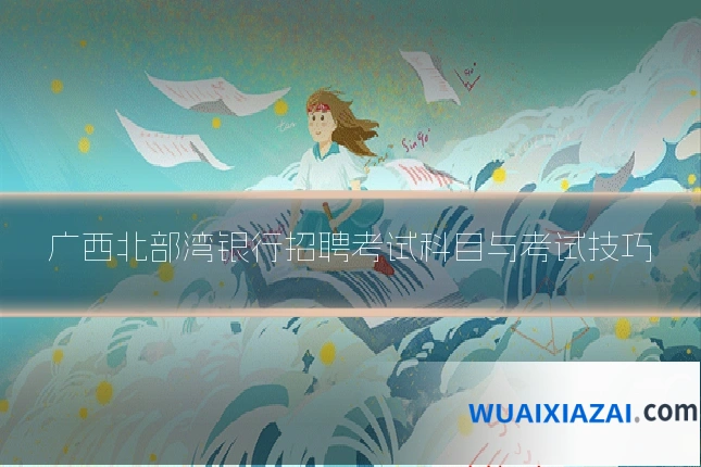 广西北部湾银行招聘考试科目与考试技巧