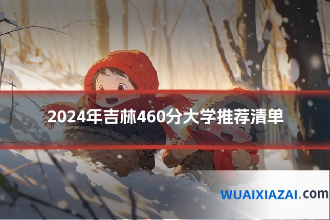 2024年吉林460分大学推荐清单