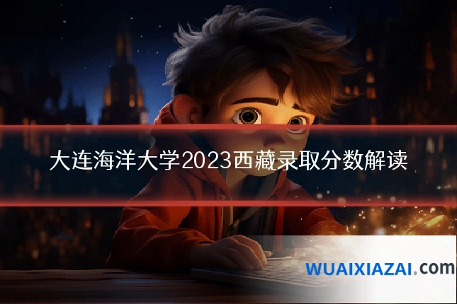 大连海洋大学2023西藏录取分数解读