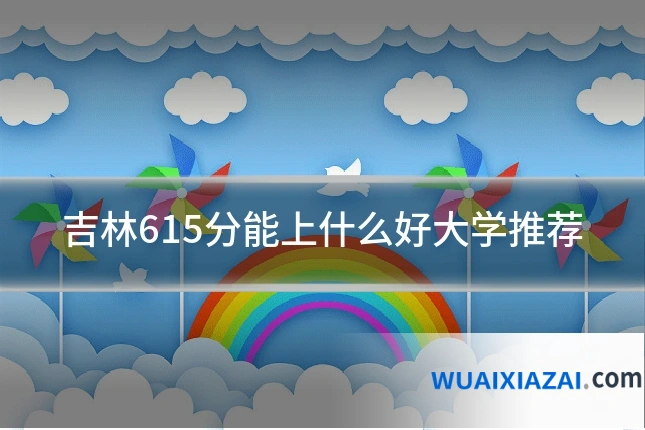 吉林615分能上什么好大学推荐