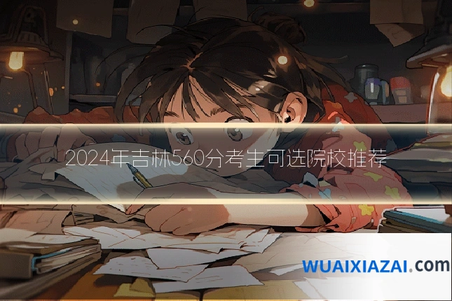 2024年吉林560分考生可选院校推荐