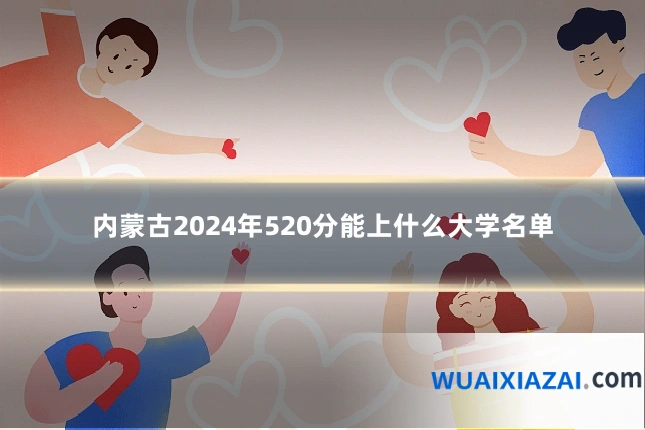 内蒙古2024年520分能上什么大学名单
