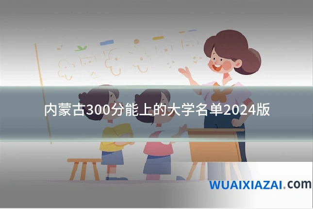 内蒙古300分能上的大学名单2024版