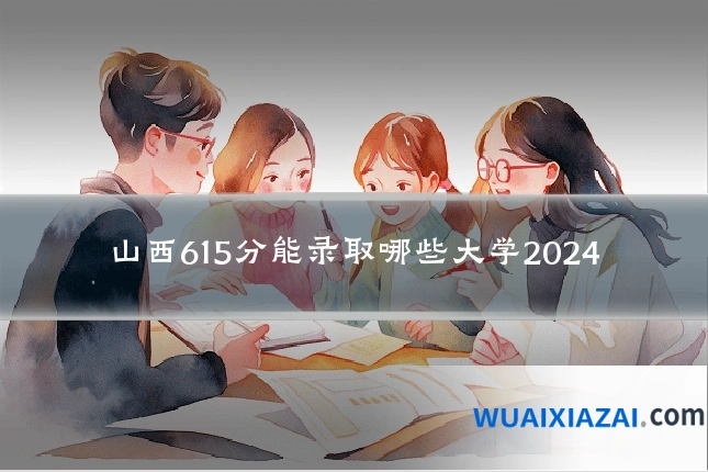 山西615分能录取哪些大学2024