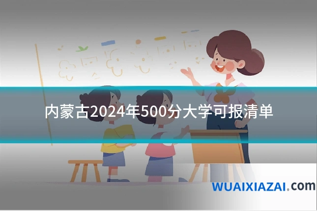 内蒙古2024年500分大学可报清单