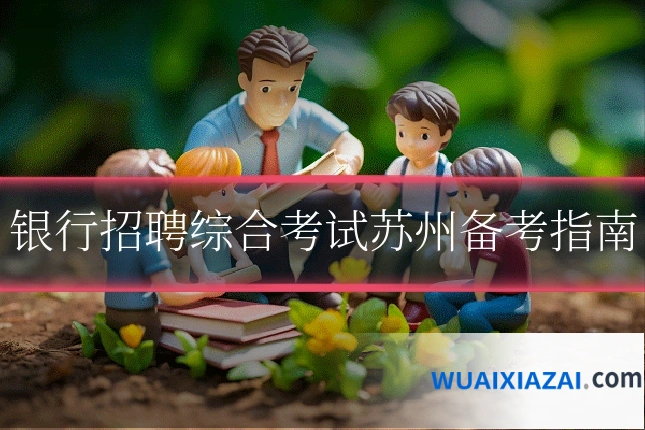 银行招聘综合考试苏州备考指南