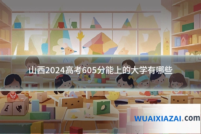 山西2024高考605分能上的大学有哪些