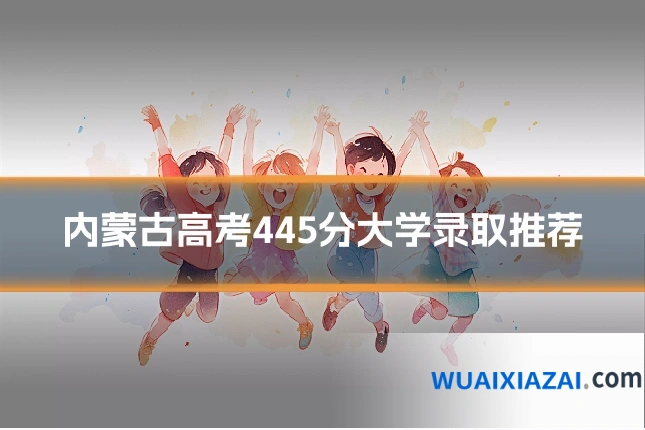 内蒙古高考445分大学录取推荐