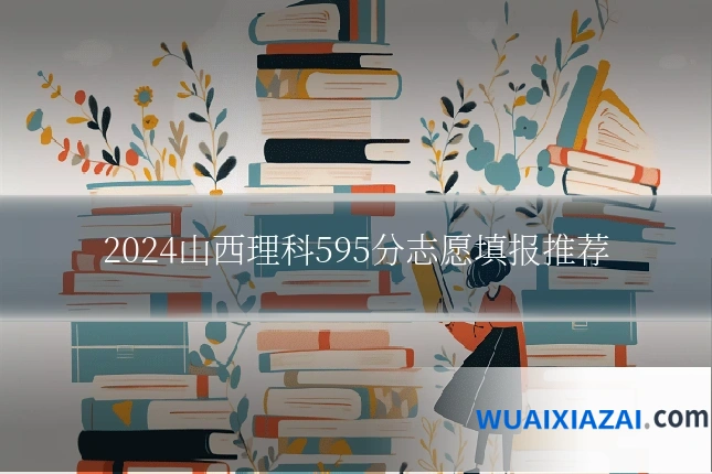 2024山西理科595分志愿填报推荐