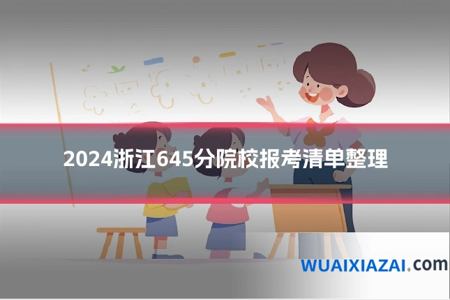 2024浙江645分院校报考清单整理