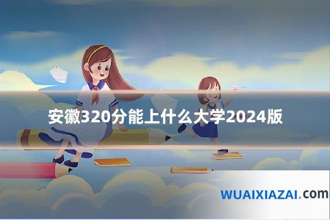 安徽320分能上什么大学2024版