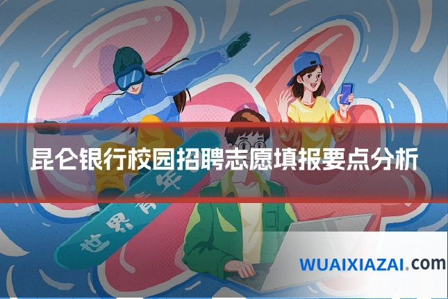 昆仑银行校园招聘志愿填报要点分析