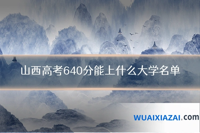 山西高考640分能上什么大学名单