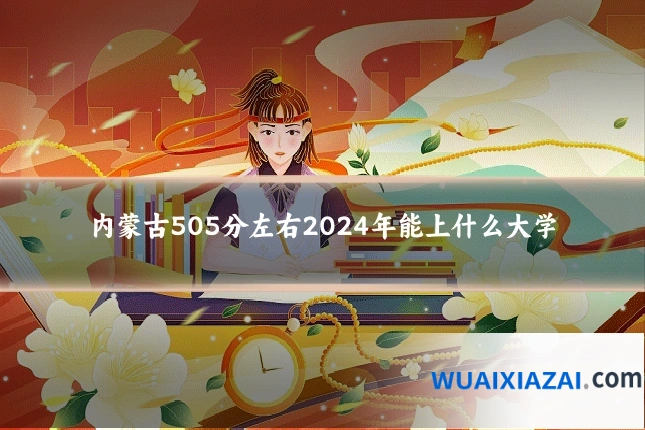 内蒙古505分左右2024年能上什么大学