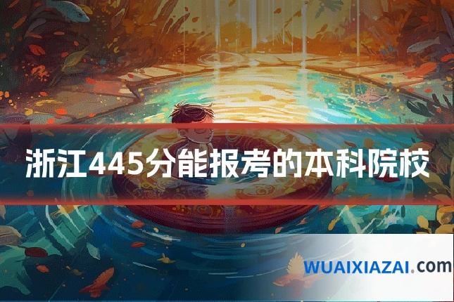 浙江445分能报考的本科院校