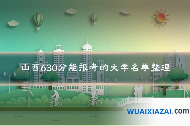 山西630分能报考的大学名单整理