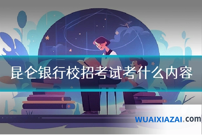 昆仑银行校招考试考什么内容