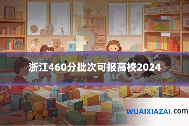 浙江460分批次可报高校2024