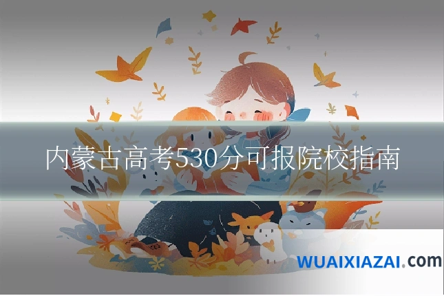 内蒙古高考530分可报院校指南