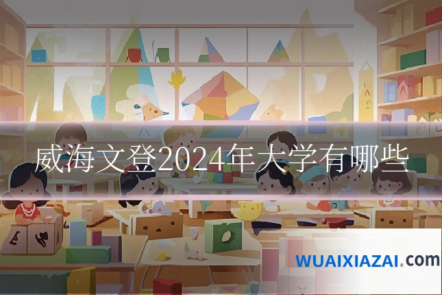 威海文登2024年大学有哪些