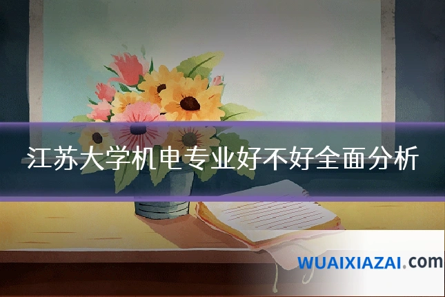 江苏大学机电专业好不好全面分析