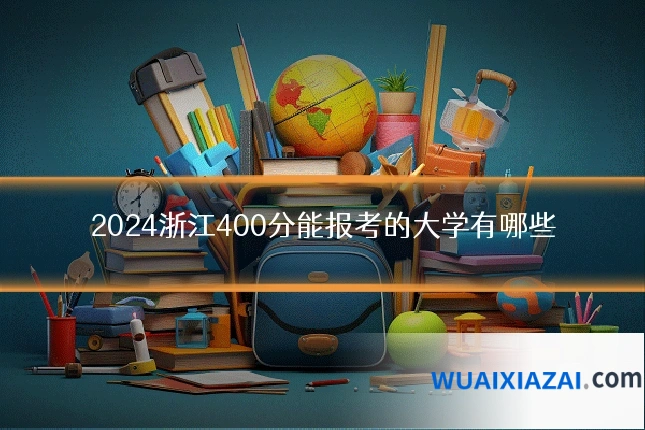 2024浙江400分能报考的大学有哪些