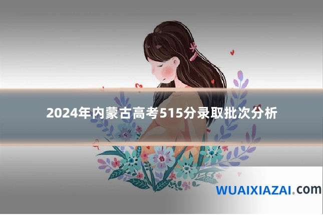 2024年内蒙古高考515分录取批次分析