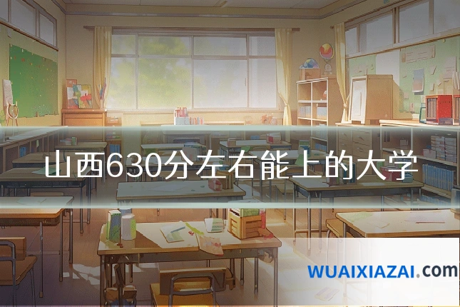 山西630分左右能上的大学
