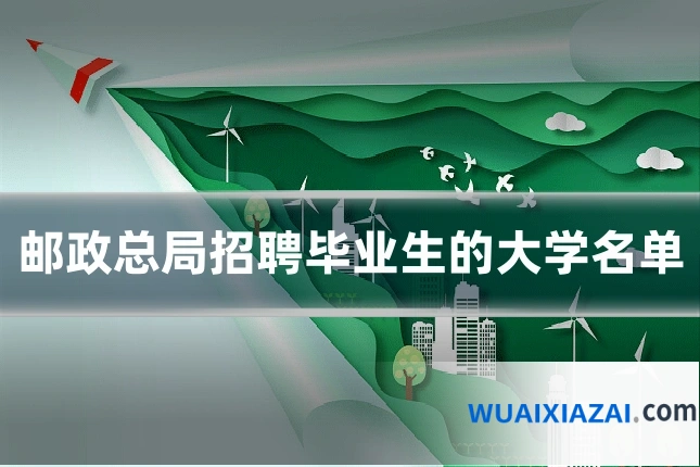 邮政总局招聘毕业生的大学名单
