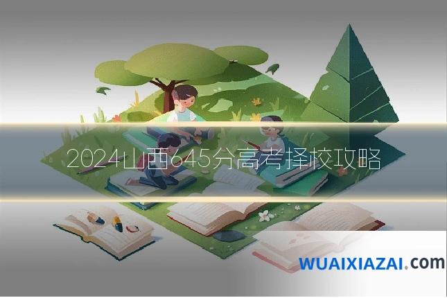 2024山西645分高考择校攻略