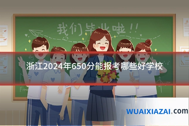 浙江2024年650分能报考哪些好学校