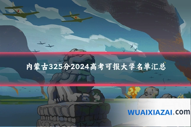 内蒙古325分2024高考可报大学名单汇总