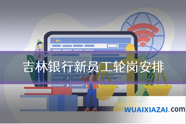 吉林银行新员工轮岗安排