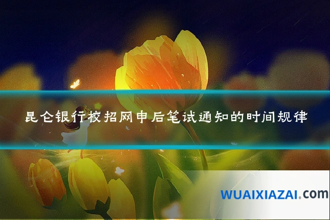 昆仑银行校招网申后笔试通知的时间规律