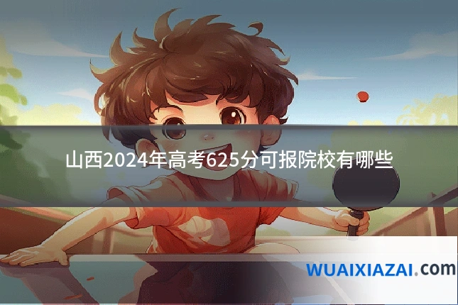 山西2024年高考625分可报院校有哪些