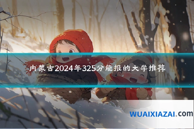 内蒙古2024年325分能报的大学推荐