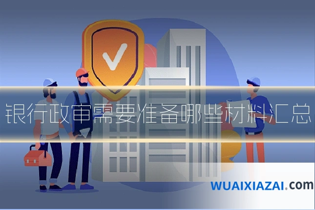 银行政审需要准备哪些材料汇总