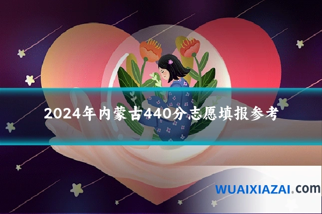 2024年内蒙古440分志愿填报参考