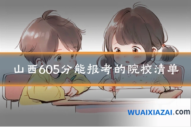 山西605分能报考的院校清单