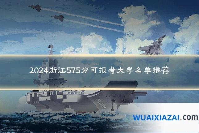 2024浙江575分可报考大学名单推荐
