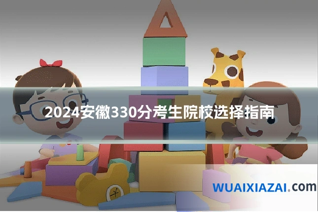2024安徽330分考生院校选择指南