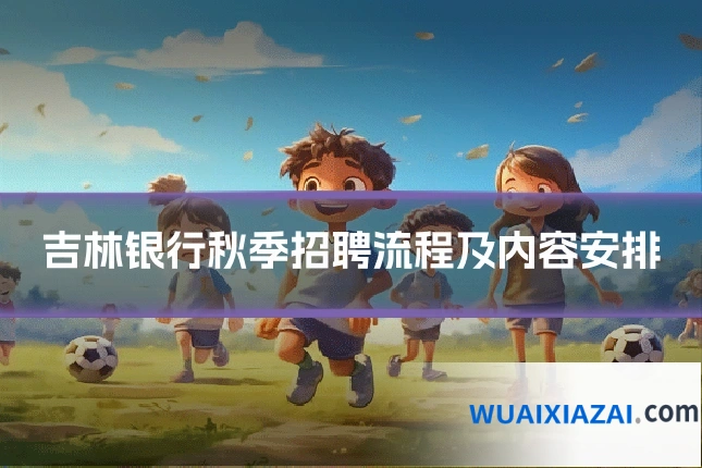 吉林银行秋季招聘流程及内容安排